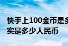 快手上100金币是多少人民币 快手上200w其实是多少人民币