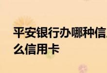 平安银行办哪种信用卡好 平安银行适合办什么信用卡