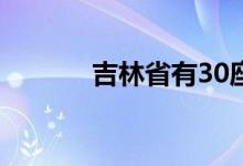 吉林省有30座水库超汛限水位