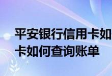 平安银行信用卡如何查询账单 平安银行信用卡如何查询账单