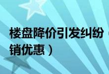 楼盘降价引发纠纷（最近大量房企都在进入促销优惠）