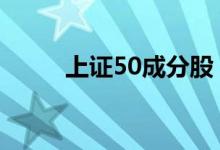 上证50成分股 上证50是什么意思
