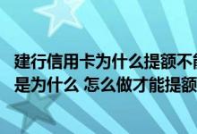 建行信用卡为什么提额不能通过 建行信用卡用了半年没提额是为什么 怎么做才能提额
