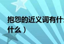 抱怨的近义词有什么?（请问抱怨的近义词是什么）