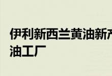 伊利新西兰黄油新产线投产成为其海外最大黄油工厂