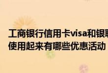 工商银行信用卡visa和银联的区别 中国工商银行银联信用卡使用起来有哪些优惠活动