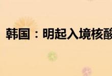 韩国：明起入境核酸检测时限缩短至24小时