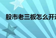 股市老三板怎么开通 股票老三板怎么开通