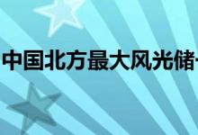 中国北方最大风光储一体化项目建成投产发电