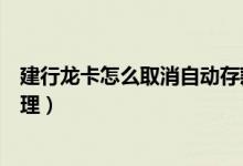 建行龙卡怎么取消自动存款（建行龙卡内的定期存款怎么办理）