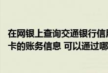 在网银上查询交通银行信用卡账务 欲自助查询交通银行信用卡的账务信息 可以通过哪些渠道实现