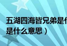 五湖四海皆兄弟是什么意思（五湖四海皆兄弟是什么意思）