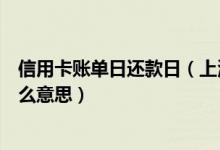 信用卡账单日还款日（上海银行信用卡账单日和还款日是什么意思）