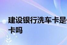 建设银行洗车卡是什么卡 建行洗车卡是高端卡吗