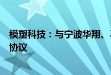模塑科技：与宁波华翔、马瑞利中国车灯签订战略合作框架协议