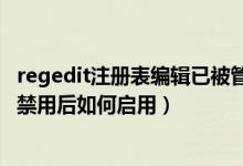 regedit注册表编辑已被管理员禁用（注册表（regedit）被禁用后如何启用）
