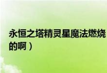 永恒之塔精灵星魔法燃烧（永恒之塔精灵星熔岩精灵怎么来的啊）