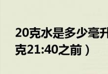 20克水是多少毫升水（100毫升水等于多少克21:40之前）