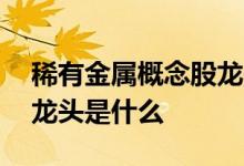 稀有金属概念股龙头有哪些 钛合金上市公司龙头是什么 