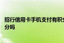 招行信用卡手机支付有积分吗 请问招行信用卡线上支付有积分吗