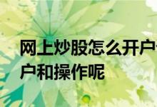 网上炒股怎么开户详细步骤 网上炒股怎么开户和操作呢