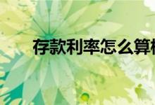 存款利率怎么算标准 存款利率怎么算