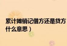 累计摊销记借方还是贷方（累计摊销的借方和贷方分别表示什么意思）