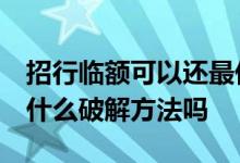 招行临额可以还最低吗 请问招行不给临额 有什么破解方法吗