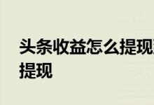 头条收益怎么提现到支付宝 支付宝收益怎么提现