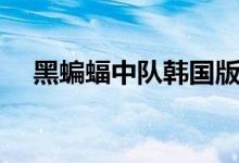 黑蝙蝠中队韩国版（黑蝙蝠中队的歌词）
