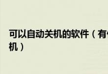 可以自动关机的软件（有什么程序或软件可以让电脑自动关机）