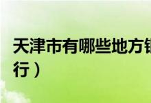 天津市有哪些地方银行（天津市有哪些地方银行）