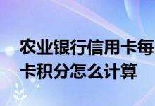 农业银行信用卡每月最高积分 农业银行信用卡积分怎么计算