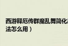 西游释厄传群魔乱舞简化出招（西游释厄传群魔乱舞变身大法怎么用）