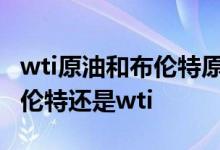 wti原油和布伦特原油的区别 国内原油是看布伦特还是wti