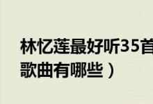 林忆莲最好听35首歌曲大全（林忆莲好听的歌曲有哪些）