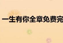 一生有你全章免费完整（一生有你全部歌词）