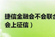捷信金融会不会联合司法机关（捷信金融会不会上征信）