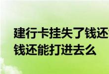 建行卡挂失了钱还能转进去吗 建行卡挂失后钱还能打进去么