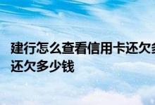 建行怎么查看信用卡还欠多少 怎么知道我的建行信用卡一共还欠多少钱