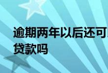 逾期两年以后还可以贷款吗 逾期两年后可以贷款吗