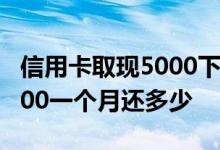 信用卡取现5000下个月还多少 信用卡提现5000一个月还多少