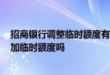 招商银行调整临时额度有什么影响 2018年招商银行可以追加临时额度吗