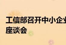 工信部召开中小企业发展形势及政策建议专家座谈会