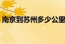 南京到苏州多少公里（南京到苏州多少公里）