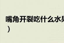 嘴角开裂吃什么水果好得快（嘴角开裂怎么办）