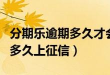 分期乐逾期多久才会一次性还清（分期乐逾期多久上征信）
