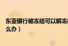 东亚银行被冻结可以解冻吗（东亚银行信用卡逾期被冻结怎么办）