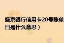 盛京银行信用卡20号账单日（盛京银行信用卡账单日和还款日是什么意思）