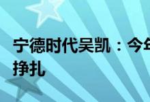 宁德时代吴凯：今年虽没亏本但在盈利边缘上挣扎